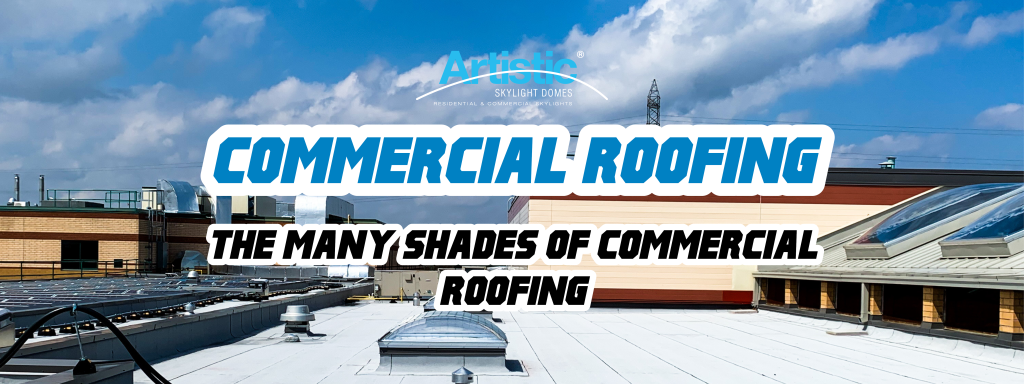 The Many Shades Of Commercial Roofing - Artistic Skylight